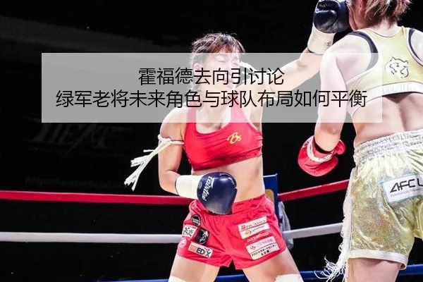 霍福德去向引讨论 绿军老将未来角色与球队布局如何平衡